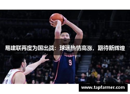 易建联再度为国出战：球迷热情高涨，期待新辉煌